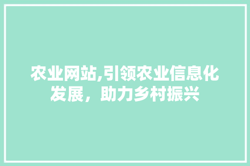 农业网站,引领农业信息化发展，助力乡村振兴