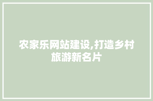 农家乐网站建设,打造乡村旅游新名片