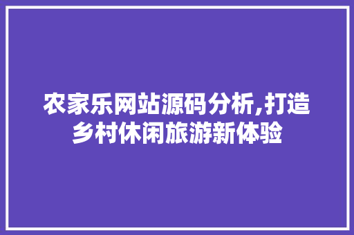 农家乐网站源码分析,打造乡村休闲旅游新体验