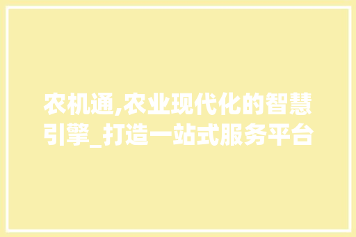 农机通,农业现代化的智慧引擎_打造一站式服务平台
