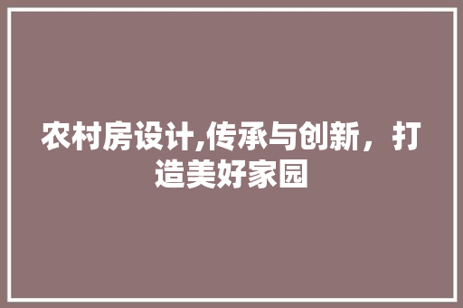 农村房设计,传承与创新，打造美好家园