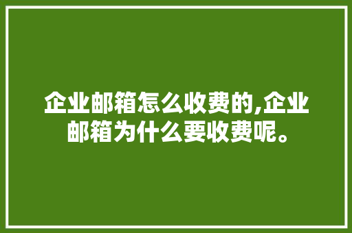 企业邮箱怎么收费的,企业邮箱为什么要收费呢。 企业邮箱怎么收费的,企业邮箱为什么要收费呢。 百度SEO
