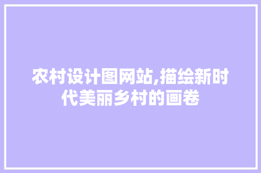 农村设计图网站,描绘新时代美丽乡村的画卷 农村设计图网站,描绘新时代美丽乡村的画卷 搜狗SEO