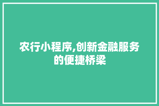 农行小程序,创新金融服务的便捷桥梁 农行小程序,创新金融服务的便捷桥梁 网站建设公司
