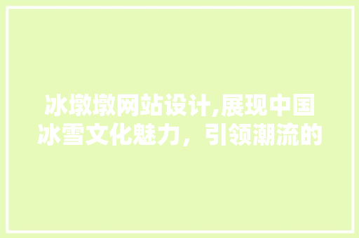 冰墩墩网站设计,展现中国冰雪文化魅力，引领潮流的数字体验