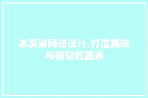 冰淇淋网站设计,打造美味与视觉的盛宴 冰淇淋网站设计,打造美味与视觉的盛宴 神马SEO