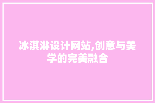 冰淇淋设计网站,创意与美学的完美融合