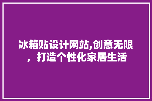 冰箱贴设计网站,创意无限，打造个性化家居生活 冰箱贴设计网站,创意无限，打造个性化家居生活 神马SEO