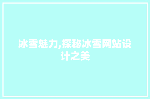 冰雪魅力,探秘冰雪网站设计之美 冰雪魅力,探秘冰雪网站设计之美 网站建设公司