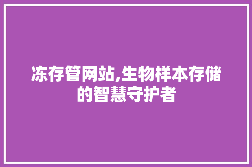 冻存管网站,生物样本存储的智慧守护者
