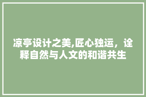 凉亭设计之美,匠心独运，诠释自然与人文的和谐共生