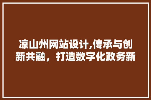凉山州网站设计,传承与创新共融，打造数字化政务新平台 凉山州网站设计,传承与创新共融，打造数字化政务新平台 网站建设公司