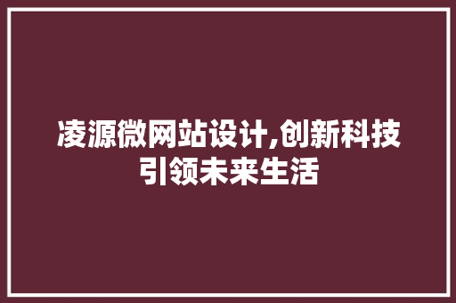 凌源微网站设计,创新科技引领未来生活