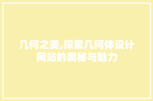 几何之美,探索几何体设计网站的奥秘与魅力 几何之美,探索几何体设计网站的奥秘与魅力 网站建设公司