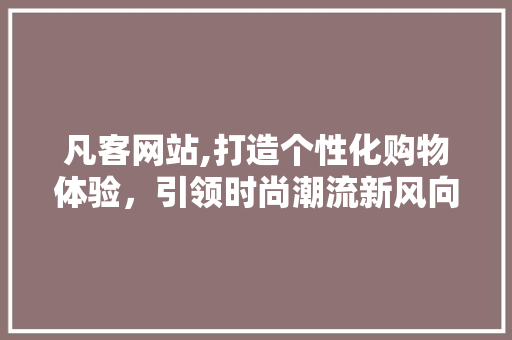 凡客网站,打造个性化购物体验，引领时尚潮流新风向