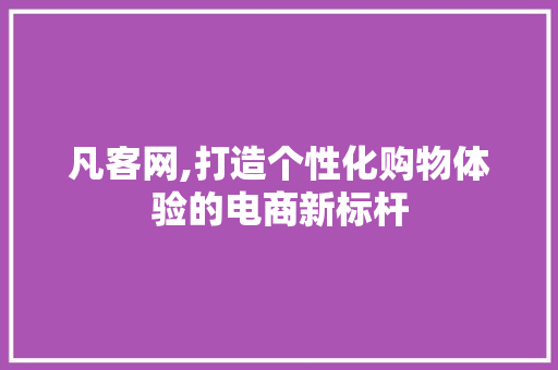 凡客网,打造个性化购物体验的电商新标杆 凡客网,打造个性化购物体验的电商新标杆 搜狗SEO