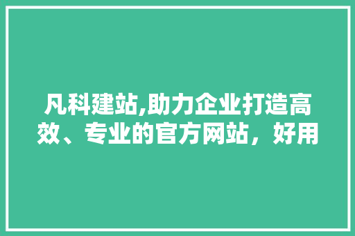 凡科建站,助力企业打造高效、专业的官方网站，好用与否一介绍竟