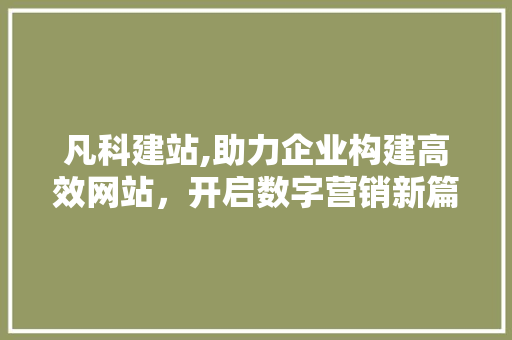 凡科建站,助力企业构建高效网站，开启数字营销新篇章