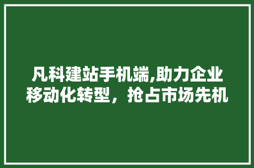 凡科建站手机端,助力企业移动化转型，抢占市场先机