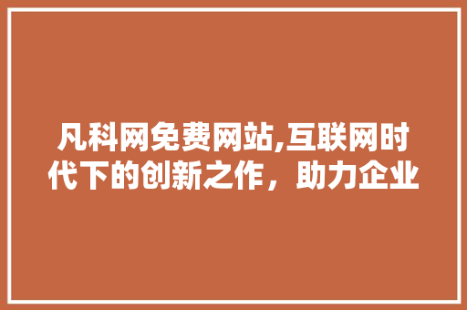 凡科网免费网站,互联网时代下的创新之作，助力企业转型升级