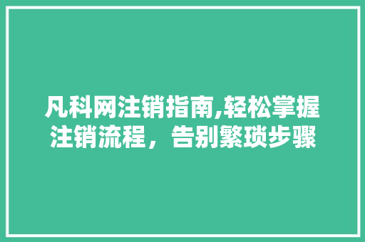 凡科网注销指南,轻松掌握注销流程，告别繁琐步骤