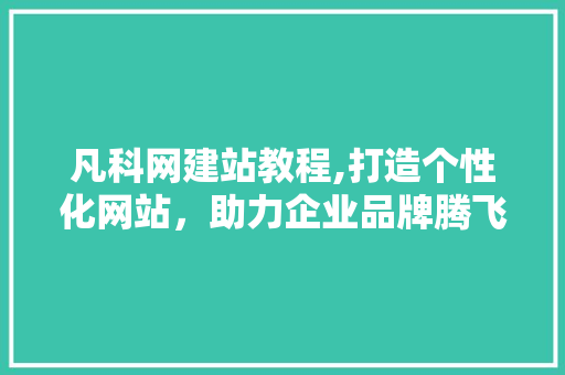 凡科网建站教程,打造个性化网站，助力企业品牌腾飞 凡科网建站教程,打造个性化网站，助力企业品牌腾飞 搜狗SEO