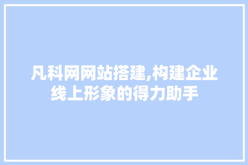 凡科网网站搭建,构建企业线上形象的得力助手