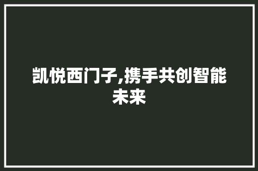 凯悦西门子,携手共创智能未来 凯悦西门子,携手共创智能未来 网站建设公司