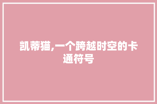 凯蒂猫,一个跨越时空的卡通符号 凯蒂猫,一个跨越时空的卡通符号 网站建设公司