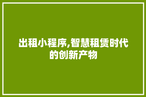 出租小程序,智慧租赁时代的创新产物