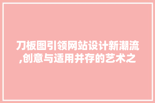 刀板图引领网站设计新潮流,创意与适用并存的艺术之旅