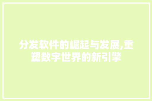 分发软件的崛起与发展,重塑数字世界的新引擎