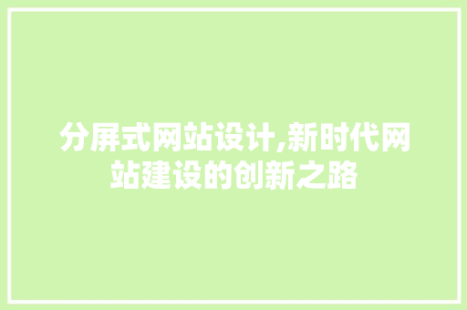分屏式网站设计,新时代网站建设的创新之路 百度SEO 分屏式网站设计,新时代网站建设的创新之路 分屏式网站设计,新时代网站建设的创新之路 百度SEO