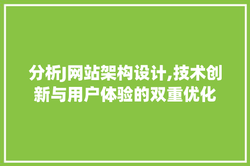 分析J网站架构设计,技术创新与用户体验的双重优化 分析J网站架构设计,技术创新与用户体验的双重优化 网站建设公司