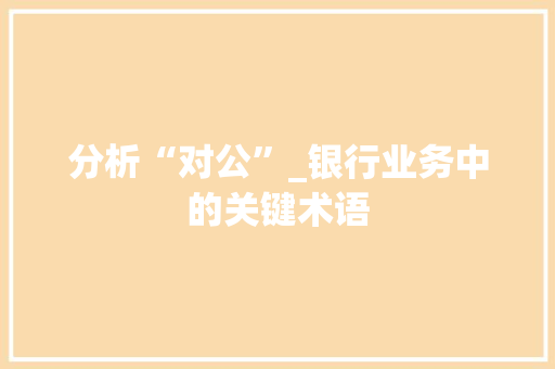 分析“对公”_银行业务中的关键术语
