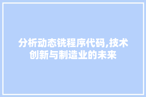 分析动态铣程序代码,技术创新与制造业的未来 分析动态铣程序代码,技术创新与制造业的未来 百度SEO