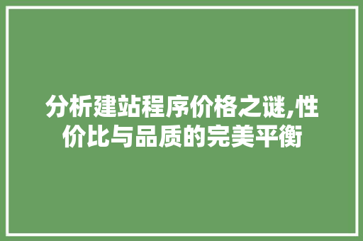 分析建站程序价格之谜,性价比与品质的完美平衡