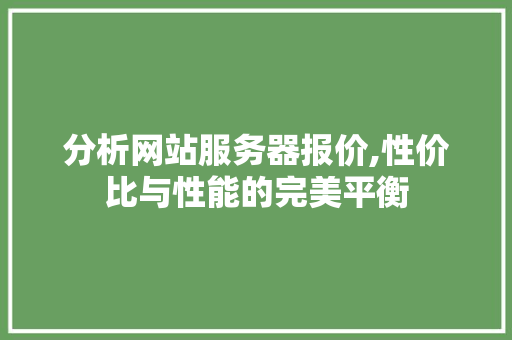 分析网站服务器报价,性价比与性能的完美平衡