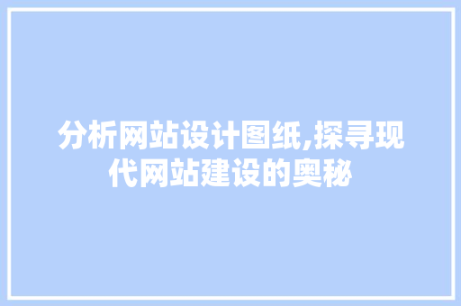 分析网站设计图纸,探寻现代网站建设的奥秘 分析网站设计图纸,探寻现代网站建设的奥秘 神马SEO