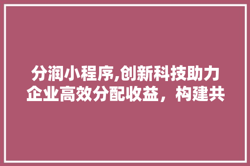 分润小程序,创新科技助力企业高效分配收益，构建共赢生态 分润小程序,创新科技助力企业高效分配收益，构建共赢生态 网站建设公司