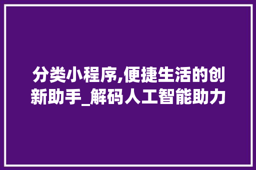 分类小程序,便捷生活的创新助手_解码人工智能助力生活新范式 必应SEO 分类小程序,便捷生活的创新助手_解码人工智能助力生活新范式 分类小程序,便捷生活的创新助手_解码人工智能助力生活新范式 必应SEO