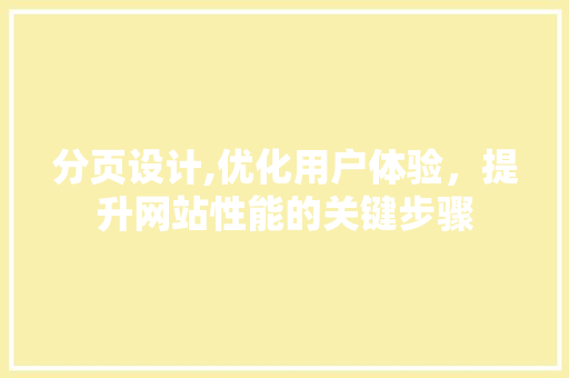 分页设计,优化用户体验，提升网站性能的关键步骤