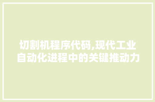 切割机程序代码,现代工业自动化进程中的关键推动力 切割机程序代码,现代工业自动化进程中的关键推动力 神马SEO