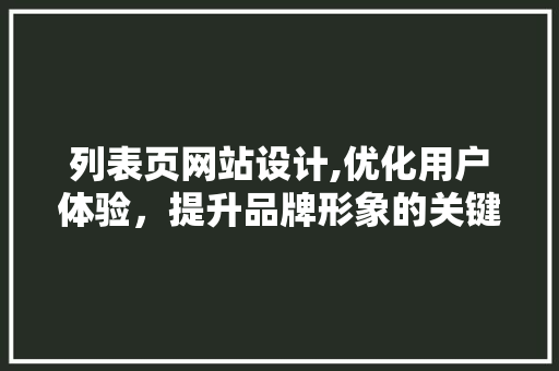 列表页网站设计,优化用户体验，提升品牌形象的关键因素 列表页网站设计,优化用户体验，提升品牌形象的关键因素 神马SEO