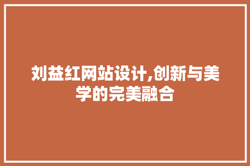 刘益红网站设计,创新与美学的完美融合