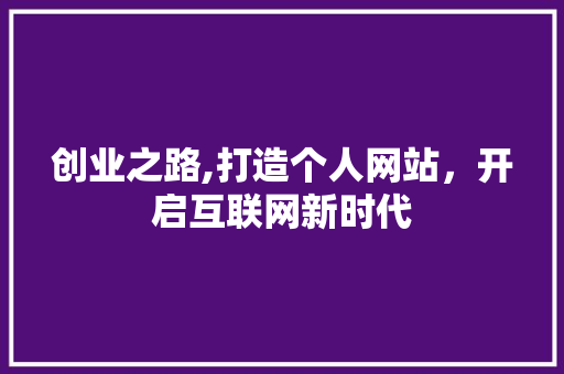 创业之路,打造个人网站，开启互联网新时代 创业之路,打造个人网站，开启互联网新时代 SEO关键词
