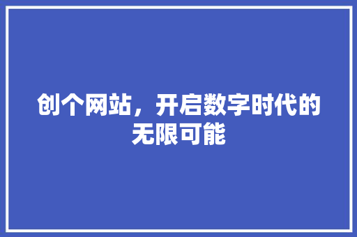 创个网站，开启数字时代的无限可能