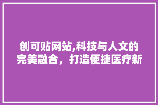 创可贴网站,科技与人文的完美融合，打造便捷医疗新体验 创可贴网站,科技与人文的完美融合，打造便捷医疗新体验 SEO关键词