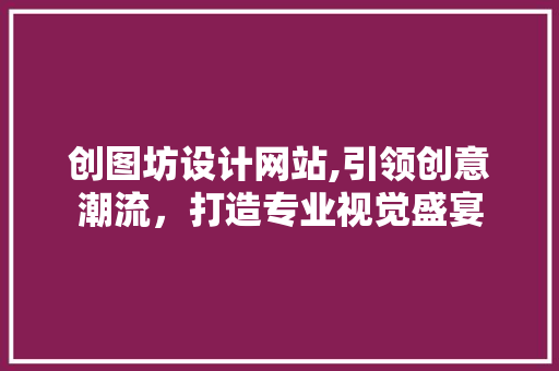 创图坊设计网站,引领创意潮流，打造专业视觉盛宴