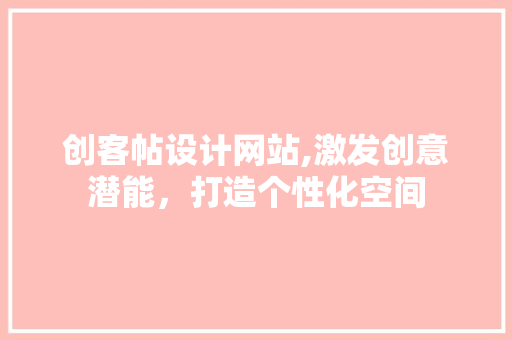 创客帖设计网站,激发创意潜能，打造个性化空间